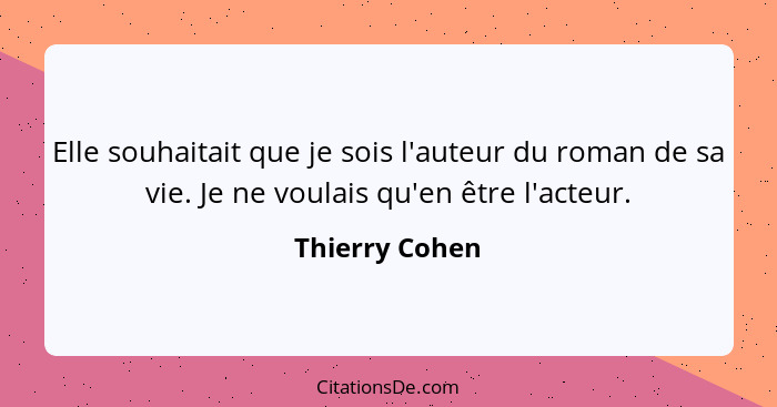 Elle souhaitait que je sois l'auteur du roman de sa vie. Je ne voulais qu'en être l'acteur.... - Thierry Cohen