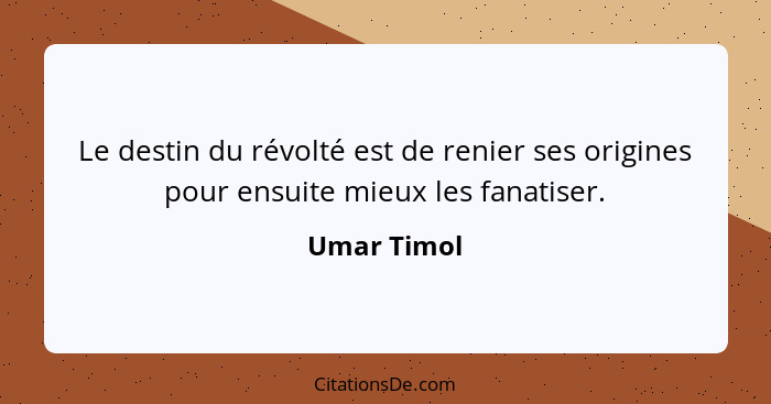 Le destin du révolté est de renier ses origines pour ensuite mieux les fanatiser.... - Umar Timol