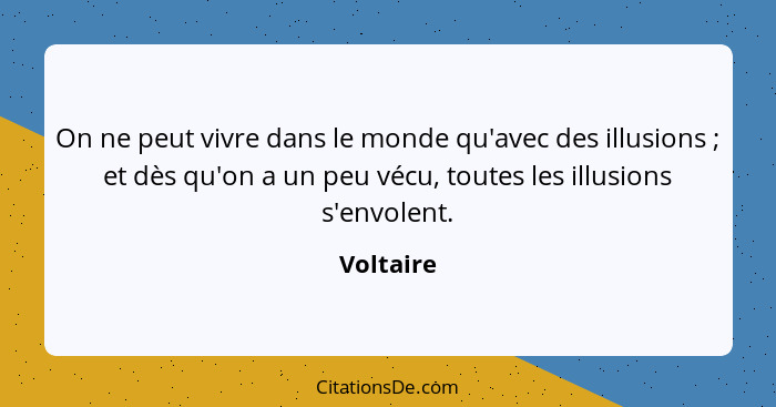 On ne peut vivre dans le monde qu'avec des illusions ; et dès qu'on a un peu vécu, toutes les illusions s'envolent.... - Voltaire