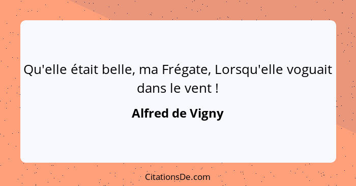 Qu'elle était belle, ma Frégate, Lorsqu'elle voguait dans le vent !... - Alfred de Vigny