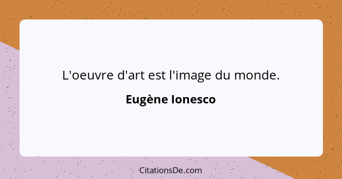 L'oeuvre d'art est l'image du monde.... - Eugène Ionesco