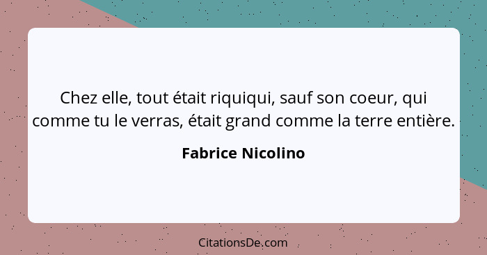 Chez elle, tout était riquiqui, sauf son coeur, qui comme tu le verras, était grand comme la terre entière.... - Fabrice Nicolino