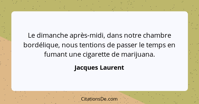 Le dimanche après-midi, dans notre chambre bordélique, nous tentions de passer le temps en fumant une cigarette de marijuana.... - Jacques Laurent