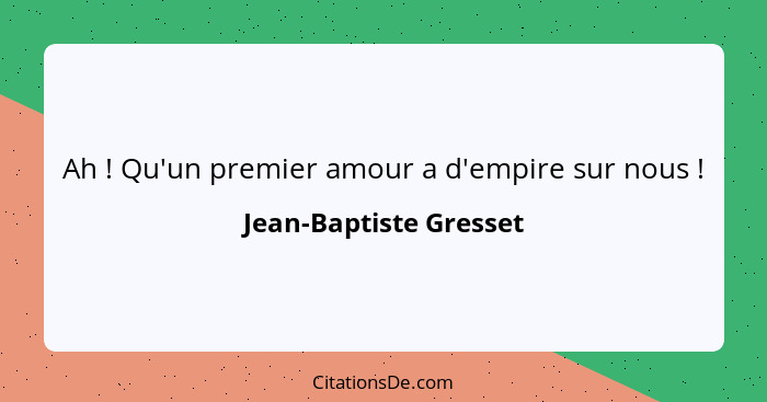 Ah ! Qu'un premier amour a d'empire sur nous !... - Jean-Baptiste Gresset