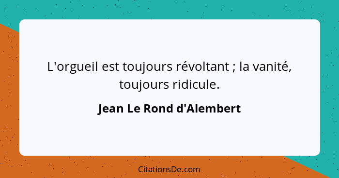 L'orgueil est toujours révoltant ; la vanité, toujours ridicule.... - Jean Le Rond d'Alembert