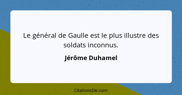Le général de Gaulle est le plus illustre des soldats inconnus.... - Jérôme Duhamel
