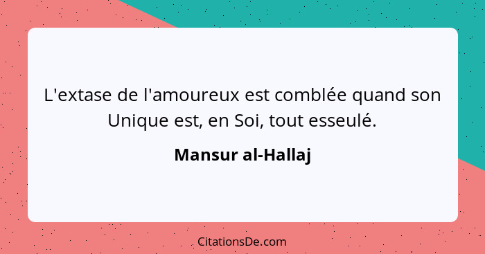 L'extase de l'amoureux est comblée quand son Unique est, en Soi, tout esseulé.... - Mansur al-Hallaj