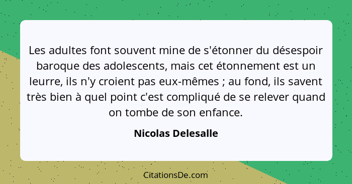 Les adultes font souvent mine de s'étonner du désespoir baroque des adolescents, mais cet étonnement est un leurre, ils n'y croien... - Nicolas Delesalle