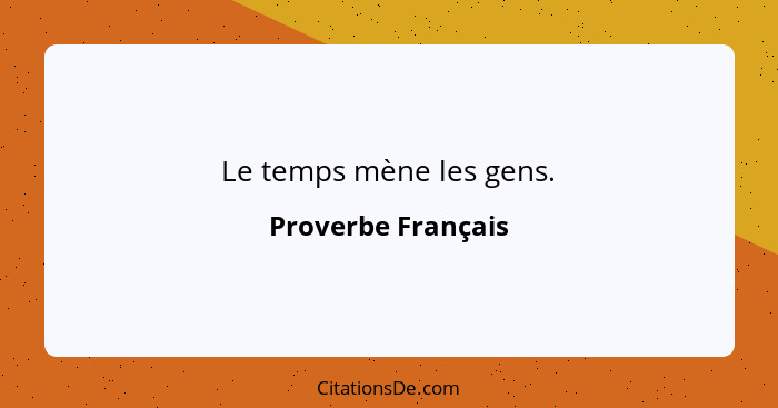 Le temps mène les gens.... - Proverbe Français