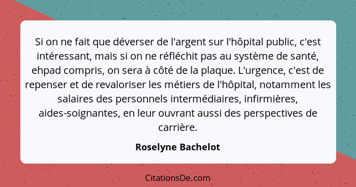 Si on ne fait que déverser de l'argent sur l'hôpital public, c'est intéressant, mais si on ne réfléchit pas au système de santé, e... - Roselyne Bachelot