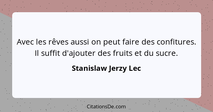 Avec les rêves aussi on peut faire des confitures. Il suffit d'ajouter des fruits et du sucre.... - Stanislaw Jerzy Lec