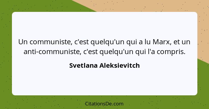 Un communiste, c'est quelqu'un qui a lu Marx, et un anti-communiste, c'est quelqu'un qui l'a compris.... - Svetlana Aleksievitch