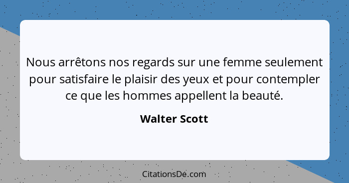 Nous arrêtons nos regards sur une femme seulement pour satisfaire le plaisir des yeux et pour contempler ce que les hommes appellent la... - Walter Scott