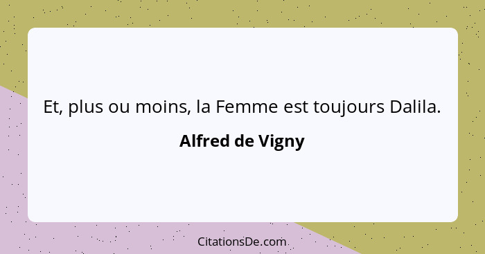 Et, plus ou moins, la Femme est toujours Dalila.... - Alfred de Vigny