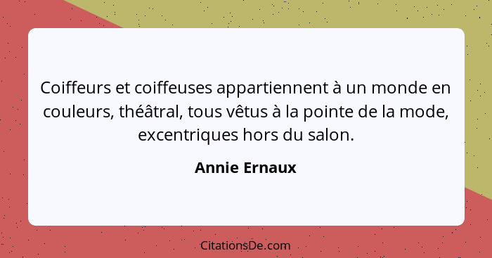 Coiffeurs et coiffeuses appartiennent à un monde en couleurs, théâtral, tous vêtus à la pointe de la mode, excentriques hors du salon.... - Annie Ernaux