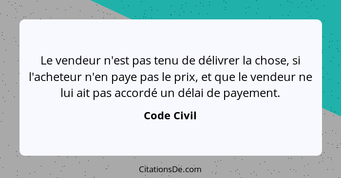 Le vendeur n'est pas tenu de délivrer la chose, si l'acheteur n'en paye pas le prix, et que le vendeur ne lui ait pas accordé un délai de... - Code Civil