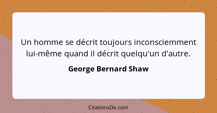Un homme se décrit toujours inconsciemment lui-même quand il décrit quelqu'un d'autre.... - George Bernard Shaw