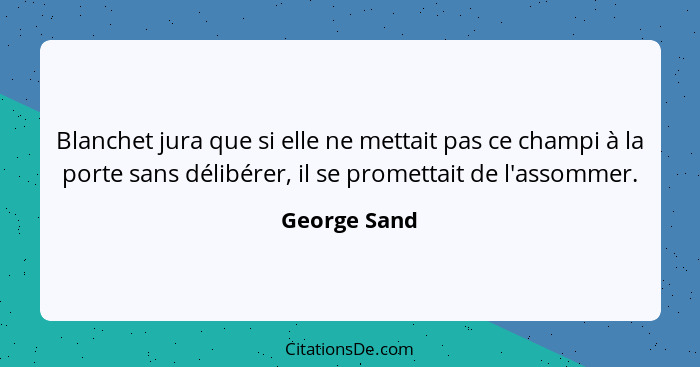 Blanchet jura que si elle ne mettait pas ce champi à la porte sans délibérer, il se promettait de l'assommer.... - George Sand