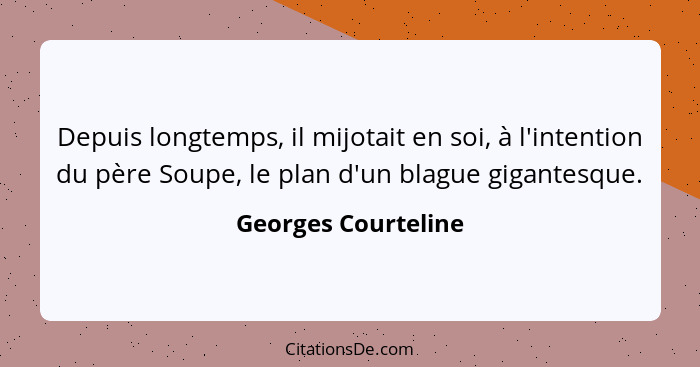 Depuis longtemps, il mijotait en soi, à l'intention du père Soupe, le plan d'un blague gigantesque.... - Georges Courteline