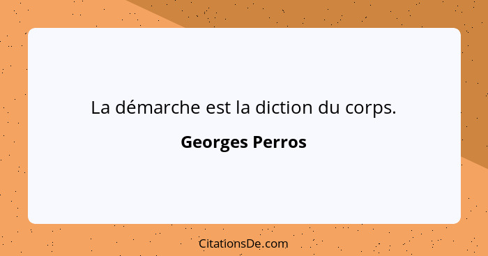 La démarche est la diction du corps.... - Georges Perros