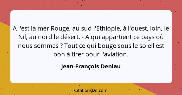 A l'est la mer Rouge, au sud l'Ethiopie, à l'ouest, loin, le Nil, au nord le désert. - A qui appartient ce pays où nous sommes&... - Jean-François Deniau