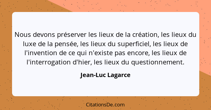 Nous devons préserver les lieux de la création, les lieux du luxe de la pensée, les lieux du superficiel, les lieux de l'invention... - Jean-Luc Lagarce