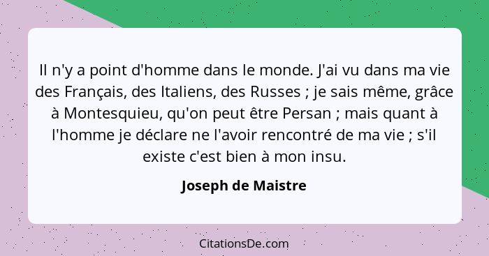 Il n'y a point d'homme dans le monde. J'ai vu dans ma vie des Français, des Italiens, des Russes ; je sais même, grâce à Mont... - Joseph de Maistre