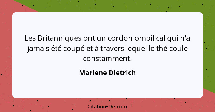 Les Britanniques ont un cordon ombilical qui n'a jamais été coupé et à travers lequel le thé coule constamment.... - Marlene Dietrich