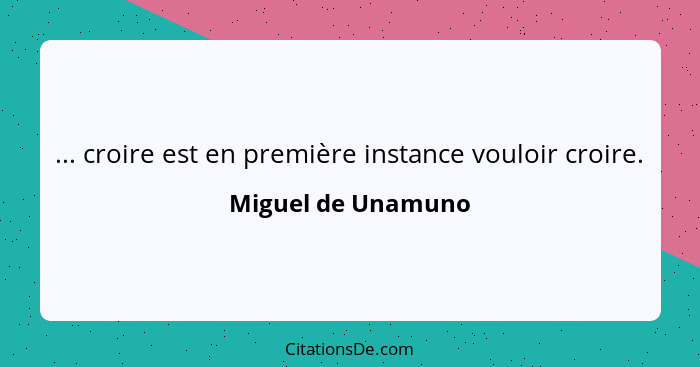 ... croire est en première instance vouloir croire.... - Miguel de Unamuno