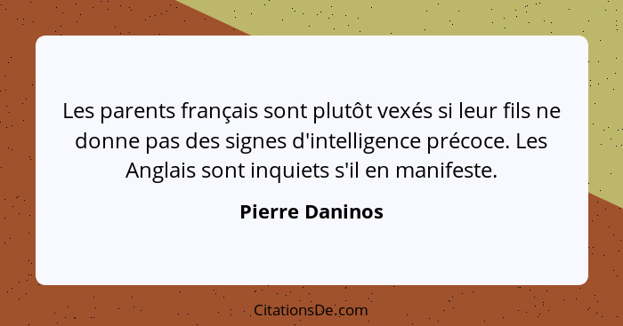 Les parents français sont plutôt vexés si leur fils ne donne pas des signes d'intelligence précoce. Les Anglais sont inquiets s'il en... - Pierre Daninos