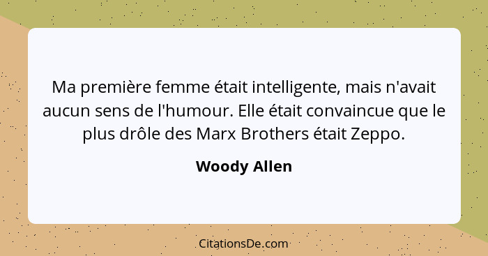 Ma première femme était intelligente, mais n'avait aucun sens de l'humour. Elle était convaincue que le plus drôle des Marx Brothers éta... - Woody Allen