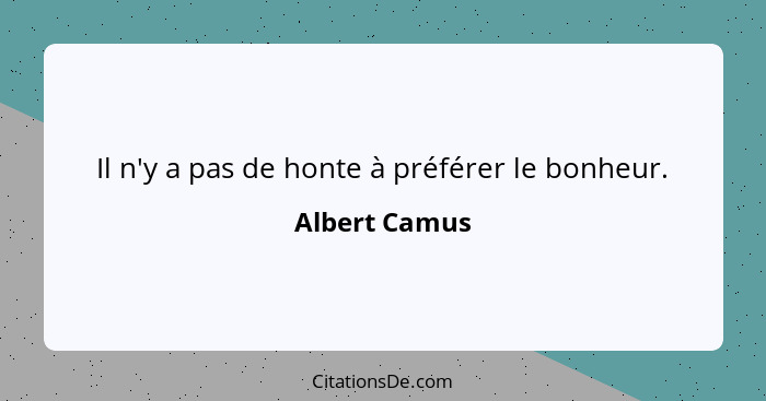 Il n'y a pas de honte à préférer le bonheur.... - Albert Camus