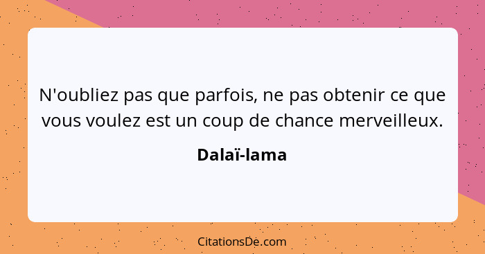N'oubliez pas que parfois, ne pas obtenir ce que vous voulez est un coup de chance merveilleux.... - Dalaï-lama