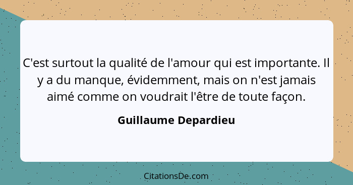 C'est surtout la qualité de l'amour qui est importante. Il y a du manque, évidemment, mais on n'est jamais aimé comme on voudrai... - Guillaume Depardieu