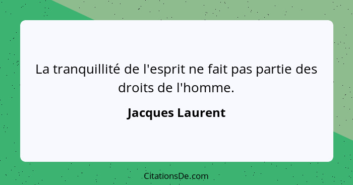La tranquillité de l'esprit ne fait pas partie des droits de l'homme.... - Jacques Laurent