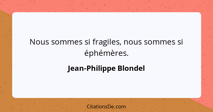 Nous sommes si fragiles, nous sommes si éphémères.... - Jean-Philippe Blondel