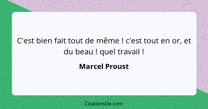 C'est bien fait tout de même ! c'est tout en or, et du beau ! quel travail !... - Marcel Proust