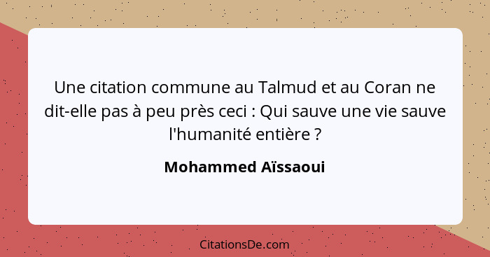 Une citation commune au Talmud et au Coran ne dit-elle pas à peu près ceci : Qui sauve une vie sauve l'humanité entière ... - Mohammed Aïssaoui