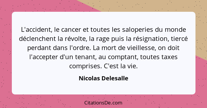 L'accident, le cancer et toutes les saloperies du monde déclenchent la révolte, la rage puis la résignation, tiercé perdant dans l... - Nicolas Delesalle