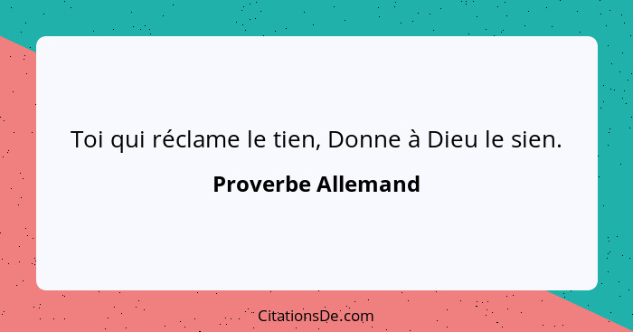 Toi qui réclame le tien, Donne à Dieu le sien.... - Proverbe Allemand