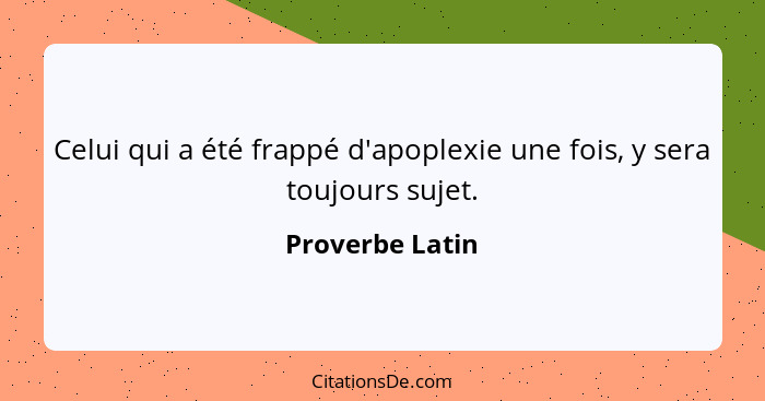 Celui qui a été frappé d'apoplexie une fois, y sera toujours sujet.... - Proverbe Latin