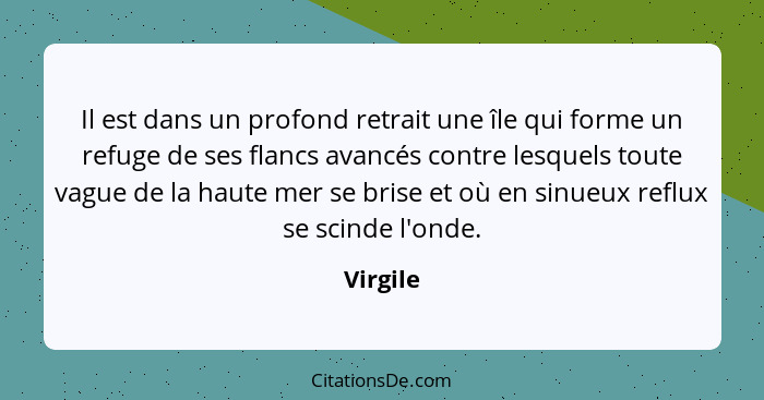 Il est dans un profond retrait une île qui forme un refuge de ses flancs avancés contre lesquels toute vague de la haute mer se brise et où... - Virgile