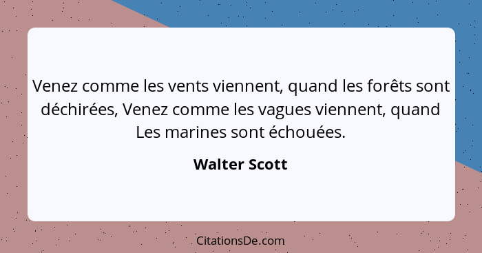 Venez comme les vents viennent, quand les forêts sont déchirées, Venez comme les vagues viennent, quand Les marines sont échouées.... - Walter Scott