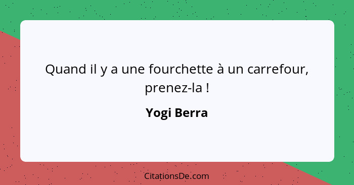 Quand il y a une fourchette à un carrefour, prenez-la !... - Yogi Berra