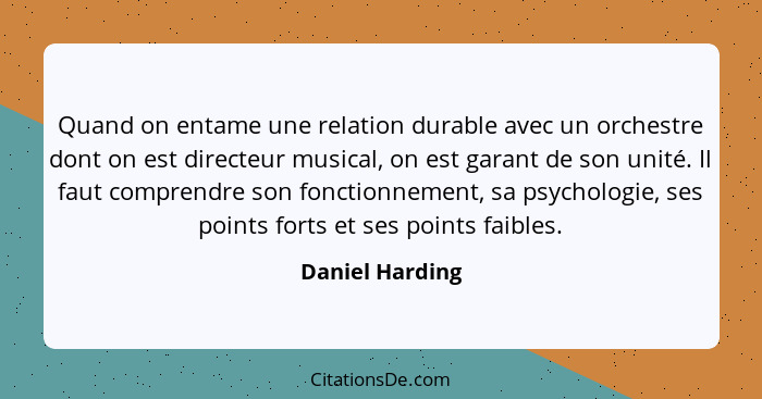 Quand on entame une relation durable avec un orchestre dont on est directeur musical, on est garant de son unité. Il faut comprendre... - Daniel Harding