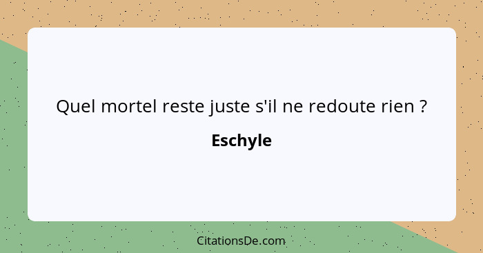 Quel mortel reste juste s'il ne redoute rien ?... - Eschyle