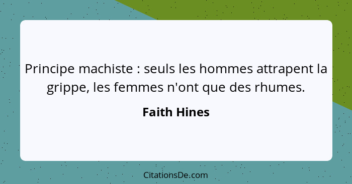 Principe machiste : seuls les hommes attrapent la grippe, les femmes n'ont que des rhumes.... - Faith Hines