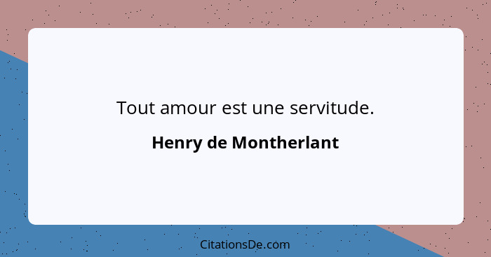 Tout amour est une servitude.... - Henry de Montherlant