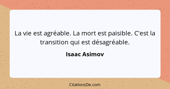 La vie est agréable. La mort est paisible. C'est la transition qui est désagréable.... - Isaac Asimov