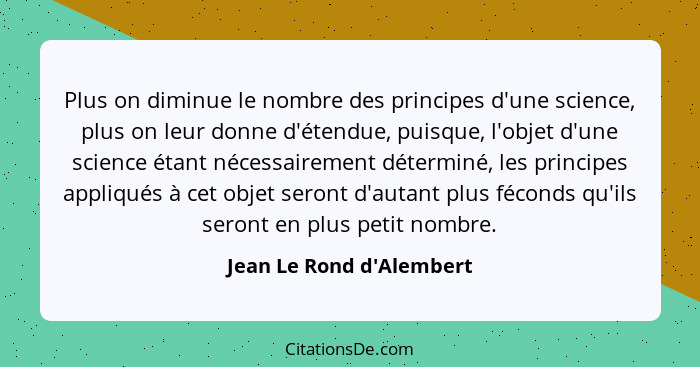 Plus on diminue le nombre des principes d'une science, plus on leur donne d'étendue, puisque, l'objet d'une science étan... - Jean Le Rond d'Alembert